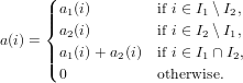       (| a1(i)        if i ∈ I1 ∖I2,
      ||{ a (i)        if i ∈ I ∖I ,
a(i) =   2                2  1
      |||( a1(i)+ a2(i)  if i ∈ I1 ∩I2,
        0           otherwise.
