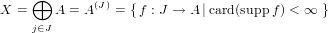 X = ⊕   A = A(J) = {f : J → A |card(suppf) < ∞ }
     j∈J
