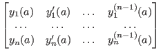$ \begin{bmatrix}y_1(a) & y_1'(a) & \dots & y_1^{(n-1)}(a) \\ \dots & \dots & \dots & \dots \\
y_n(a) & y_n'(a) & \dots & y_n^{(n-1)}(a) \end{bmatrix} $